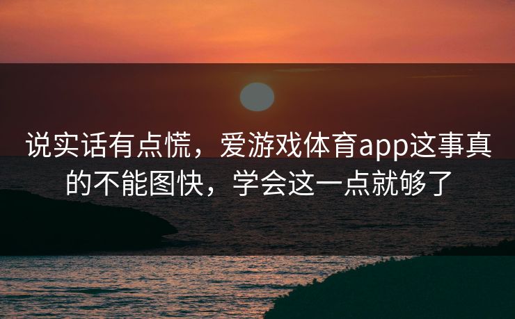 说实话有点慌，爱游戏体育app这事真的不能图快，学会这一点就够了