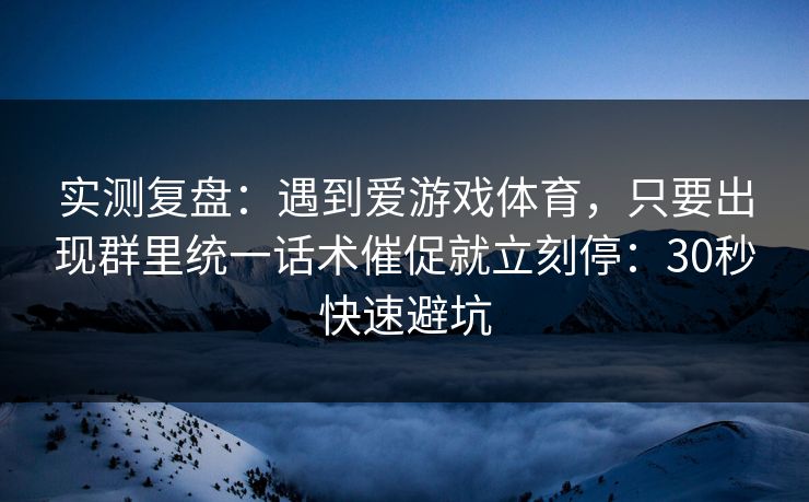 实测复盘:遇到爱游戏体育,只要出现群里统一话术催促就立刻停:30秒快速避坑 实测复盘:遇到爱游戏体育,只要出现群里统一话术催促就立刻停:30秒快速避坑