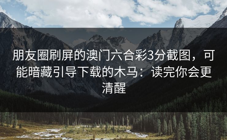 朋友圈刷屏的澳门六合彩3分截图，可能暗藏引导下载的木马：读完你会更清醒