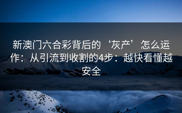 新澳门六合彩背后的‘灰产’怎么运作：从引流到收割的4步：越快看懂越安全