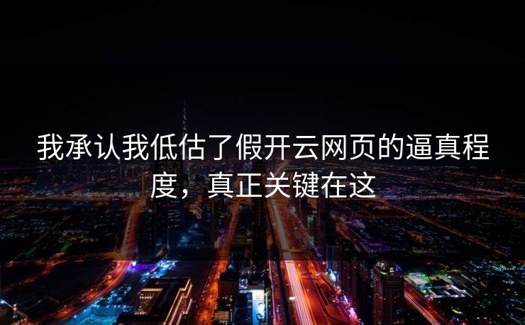 我承认我低估了假开云网页的逼真程度,真正关键在这 我承认我低估了假开云网页的逼真程度,真正关键在这