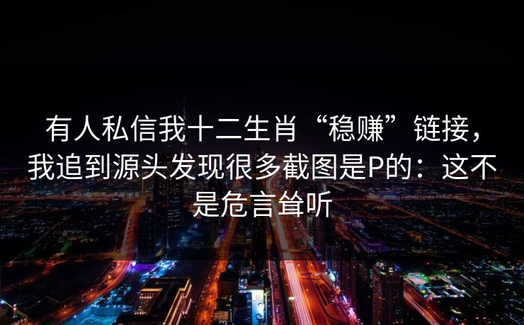 有人私信我十二生肖“稳赚”链接，我追到源头发现很多截图是P的：这不是危言耸听