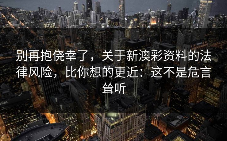 别再抱侥幸了，关于新澳彩资料的法律风险，比你想的更近：这不是危言耸听