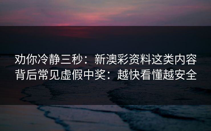 劝你冷静三秒:新澳彩资料这类内容背后常见虚假中奖:越快看懂越安全 劝你冷静三秒:新澳彩资料这类内容背后常见虚假中奖:越快看懂越安全
