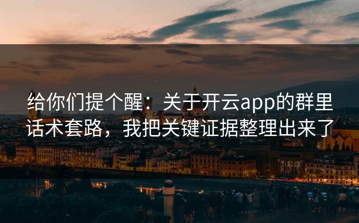 给你们提个醒：关于开云app的群里话术套路，我把关键证据整理出来了