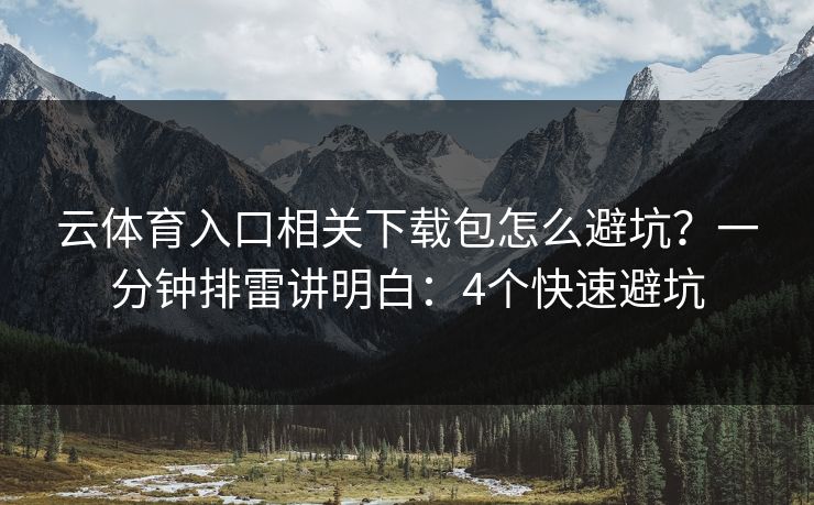 云体育入口相关下载包怎么避坑？一分钟排雷讲明白：4个快速避坑