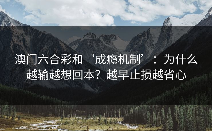 澳门六合彩和‘成瘾机制’:为什么越输越想回本?越早止损越省心 澳门六合彩和‘成瘾机制’:为什么越输越想回本?越早止损越省心