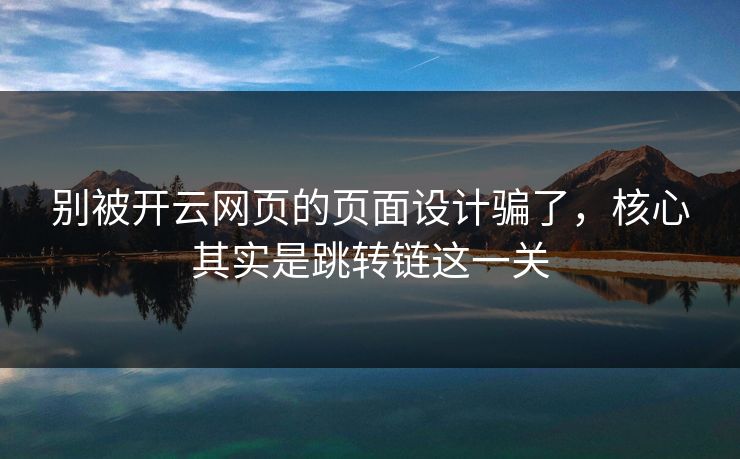 别被开云网页的页面设计骗了,核心其实是跳转链这一关 别被开云网页的页面设计骗了,核心其实是跳转链这一关