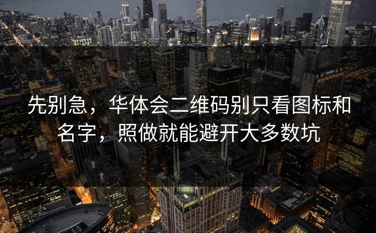 先别急,华体会二维码别只看图标和名字,照做就能避开大多数坑 先别急,华体会二维码别只看图标和名字,照做就能避开大多数坑