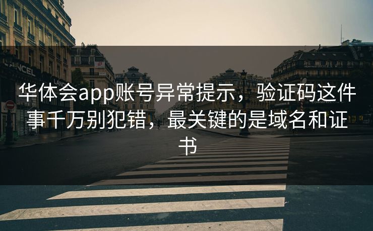 华体会app账号异常提示,验证码这件事千万别犯错,最关键的是域名和证书 华体会app账号异常提示,验证码这件事千万别犯错,最关键的是域名和证书