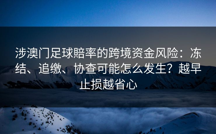 涉澳门足球賠率的跨境资金风险：冻结、追缴、协查可能怎么发生？越早止损越省心