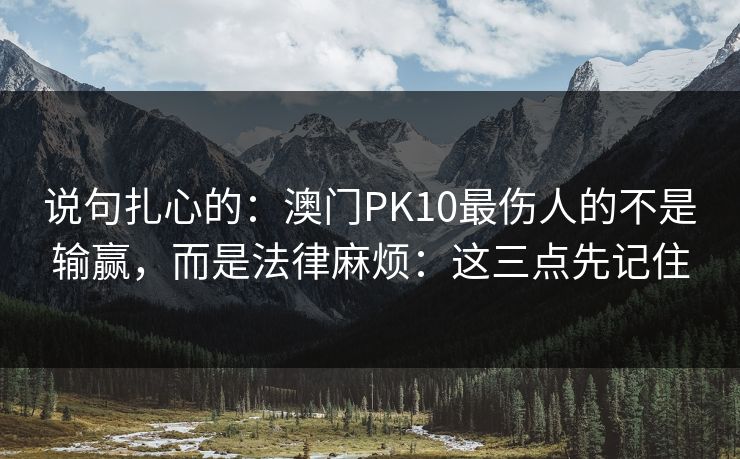 说句扎心的:澳门PK10最伤人的不是输赢,而是法律麻烦:这三点先记住 说句扎心的:澳门PK10最伤人的不是输赢,而是法律麻烦:这三点先记住