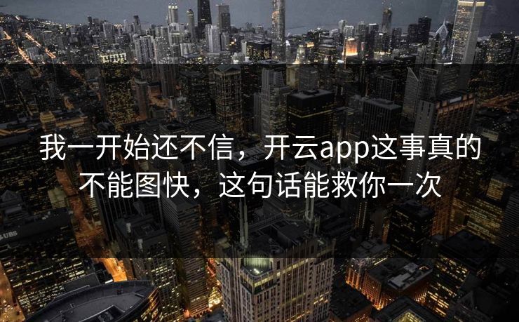 我一开始还不信,开云app这事真的不能图快,这句话能救你一次 我一开始还不信,开云app这事真的不能图快,这句话能救你一次