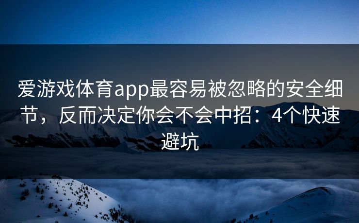 爱游戏体育app最容易被忽略的安全细节，反而决定你会不会中招：4个快速避坑