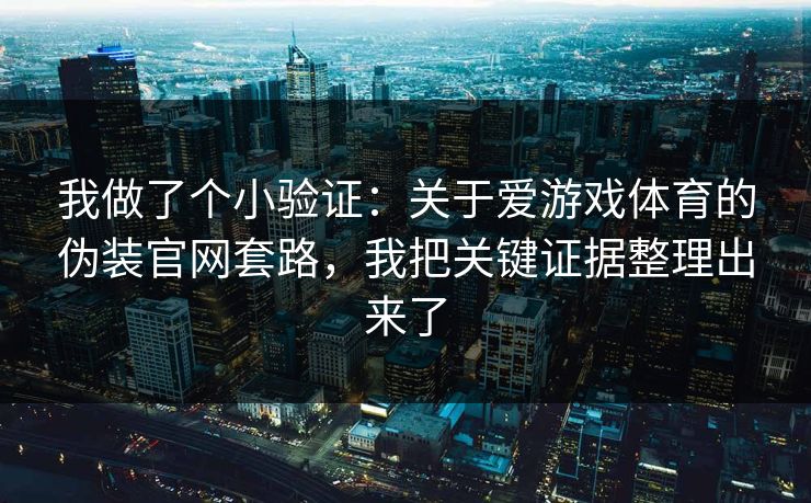 我做了个小验证:关于爱游戏体育的伪装官网套路,我把关键证据整理出来了 我做了个小验证:关于爱游戏体育的伪装官网套路,我把关键证据整理出来了