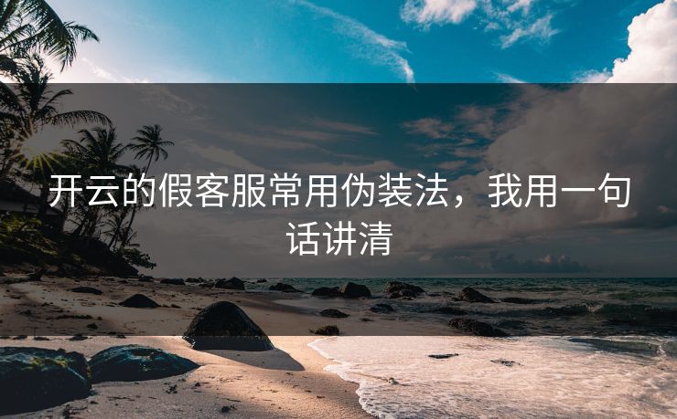 开云的假客服常用伪装法，我用一句话讲清