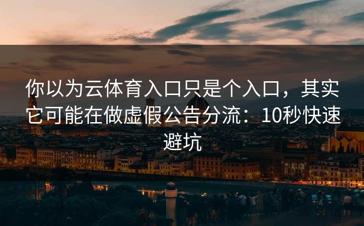 你以为云体育入口只是个入口,其实它可能在做虚假公告分流:10秒快速避坑 你以为云体育入口只是个入口,其实它可能在做虚假公告分流:10秒快速避坑