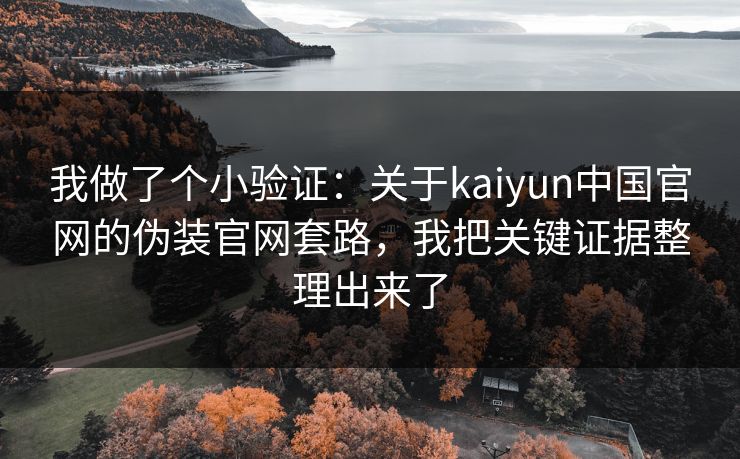 我做了个小验证:关于kaiyun中国官网的伪装官网套路,我把关键证据整理出来了 我做了个小验证:关于kaiyun中国官网的伪装官网套路,我把关键证据整理出来了