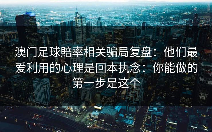 澳门足球賠率相关骗局复盘:他们最爱利用的心理是回本执念:你能做的第一步是这个 澳门足球賠率相关骗局复盘:他们最爱利用的心理是回本执念:你能做的第一步是这个