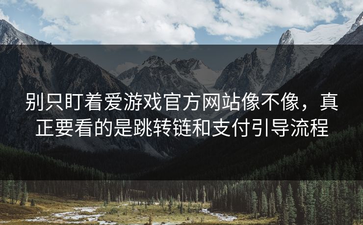 别只盯着爱游戏官方网站像不像,真正要看的是跳转链和支付引导流程 别只盯着爱游戏官方网站像不像,真正要看的是跳转链和支付引导流程