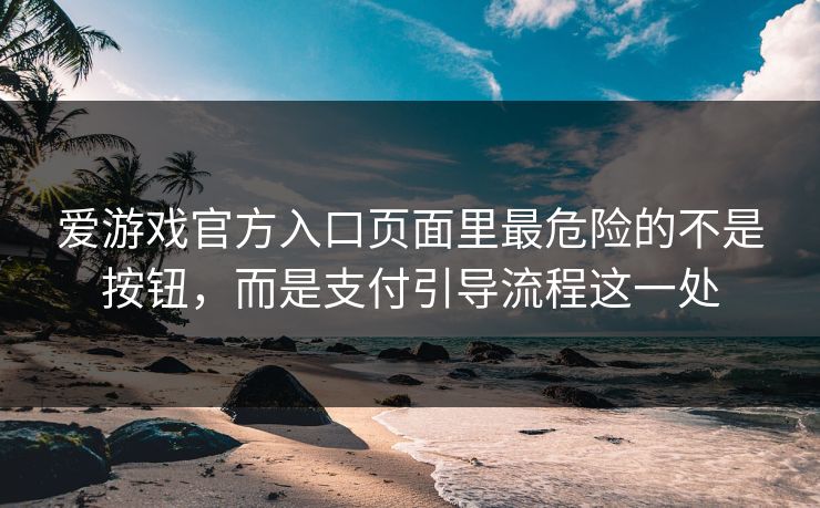 爱游戏官方入口页面里最危险的不是按钮,而是支付引导流程这一处 爱游戏官方入口页面里最危险的不是按钮,而是支付引导流程这一处