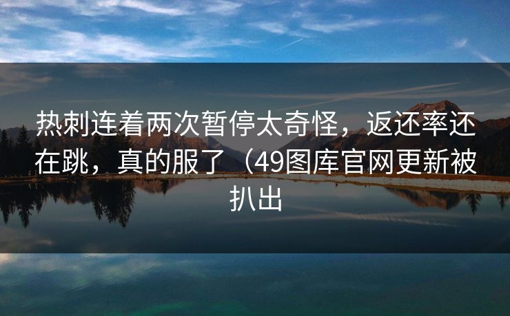 热刺连着两次暂停太奇怪，返还率还在跳，真的服了（49图库官网更新被扒出